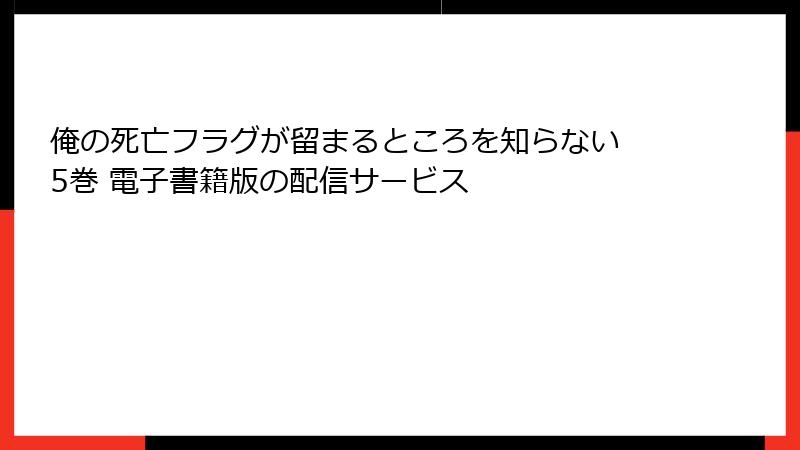 俺の死亡フラグが留まるところを知らない 5巻 電子書籍版の配信サービス