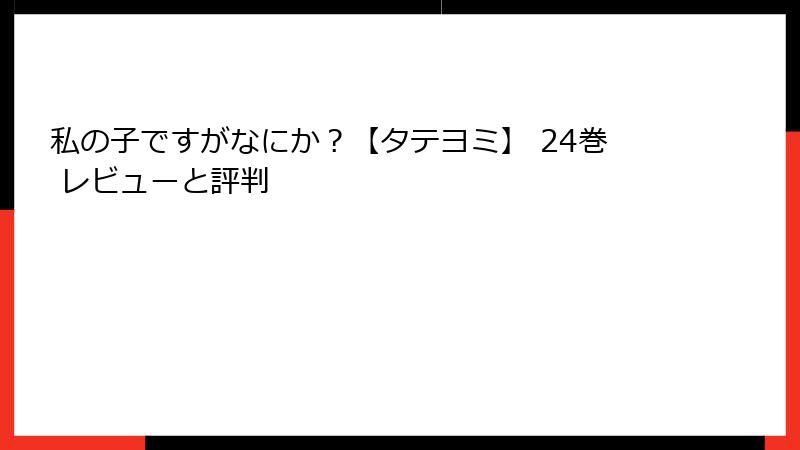 私の子ですがなにか？【タテヨミ】 24巻 レビューと評判