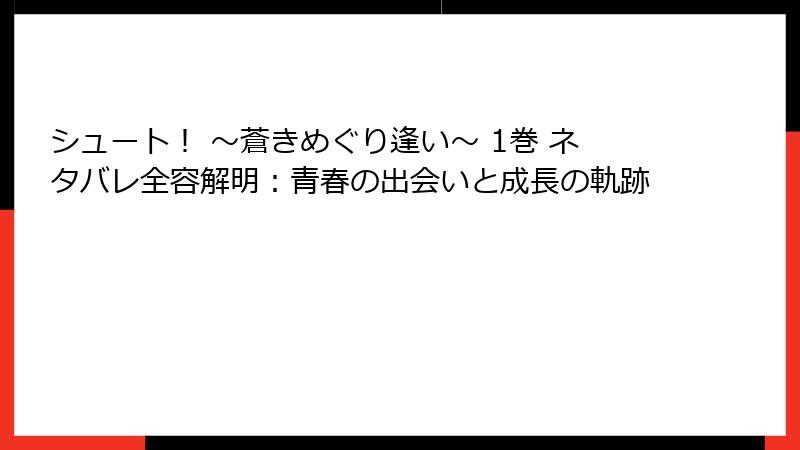 シュート！ ～蒼きめぐり逢い～ 1巻 ネタバレ全容解明：青春の出会いと成長の軌跡