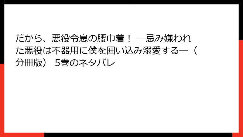 だから、悪役令息の腰巾着！ ―忌み嫌われた悪役は不器用に僕を囲い込み溺愛する―（分冊版） 5巻のネタバレ