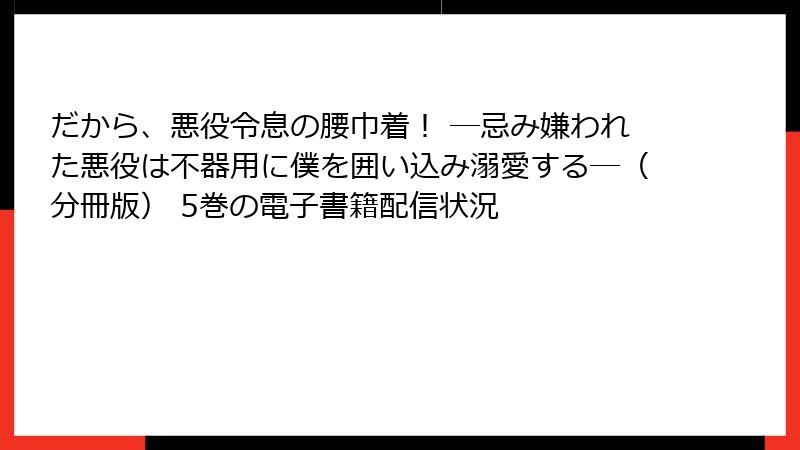 だから、悪役令息の腰巾着！ ―忌み嫌われた悪役は不器用に僕を囲い込み溺愛する―（分冊版） 5巻の電子書籍配信状況