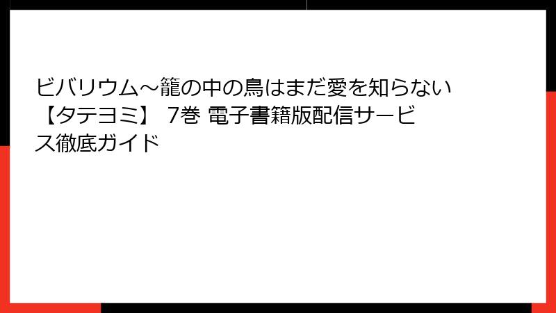 ビバリウム～籠の中の鳥はまだ愛を知らない【タテヨミ】 7巻 電子書籍版配信サービス徹底ガイド