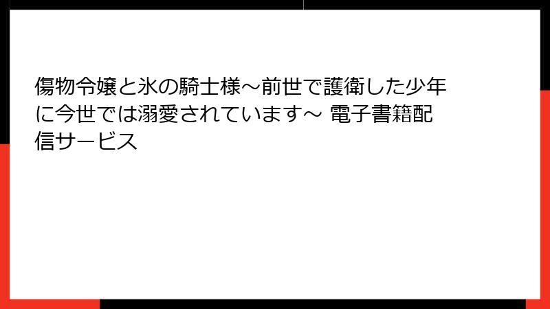 傷物令嬢と氷の騎士様～前世で護衛した少年に今世では溺愛されています～ 電子書籍配信サービス