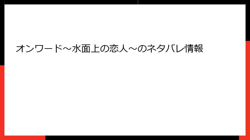 オンワード～水面上の恋人～のネタバレ情報