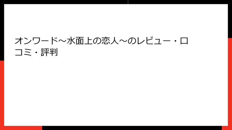 オンワード～水面上の恋人～のレビュー・口コミ・評判