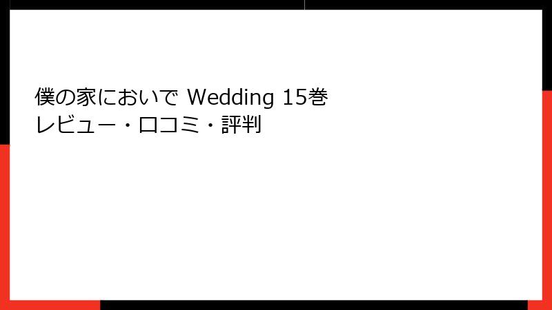 僕の家においで Wedding 15巻 レビュー・口コミ・評判