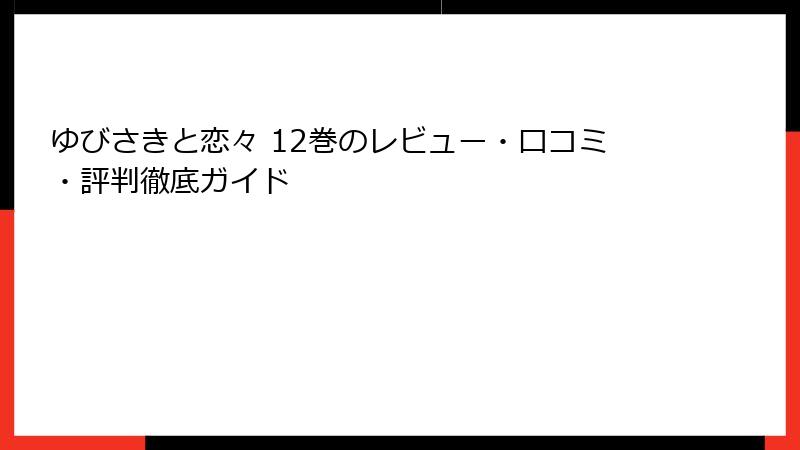 ゆびさきと恋々 12巻のレビュー・口コミ・評判徹底ガイド