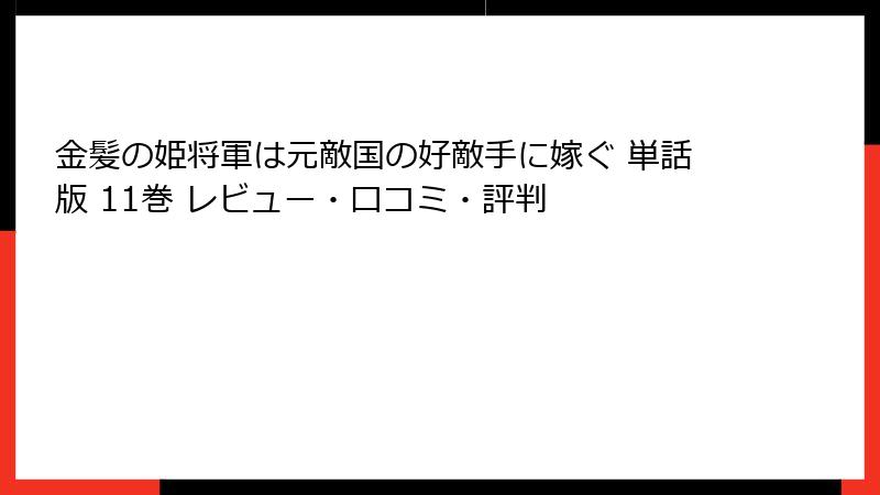 金髪の姫将軍は元敵国の好敵手に嫁ぐ 単話版 11巻 レビュー・口コミ・評判