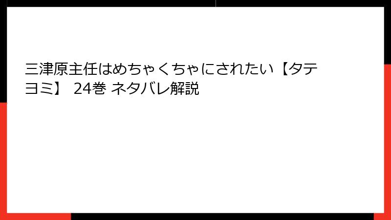 三津原主任はめちゃくちゃにされたい【タテヨミ】 24巻 ネタバレ解説