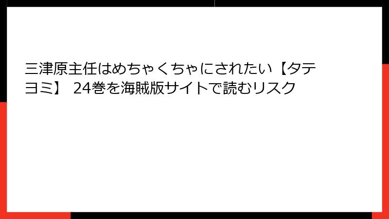三津原主任はめちゃくちゃにされたい【タテヨミ】 24巻を海賊版サイトで読むリスク