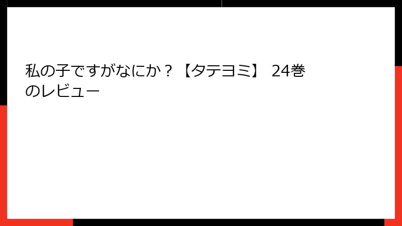 私の子ですがなにか？【タテヨミ】 24巻のレビュー