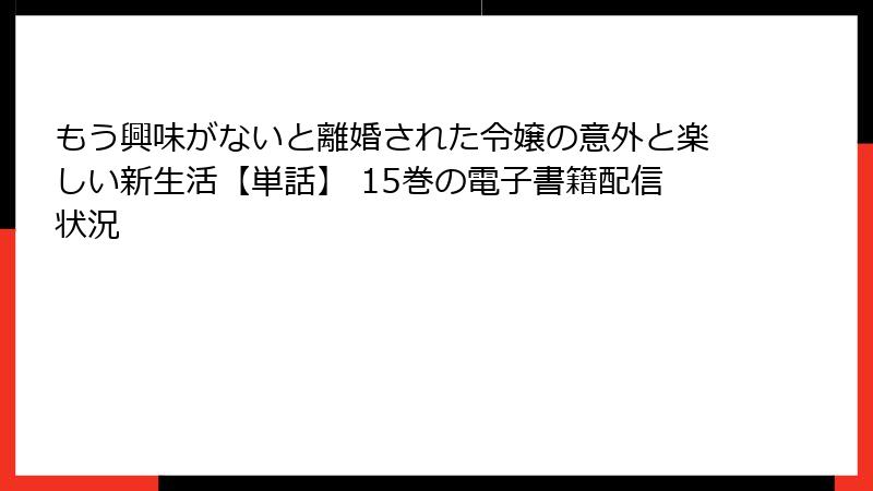もう興味がないと離婚された令嬢の意外と楽しい新生活【単話】 15巻の電子書籍配信状況