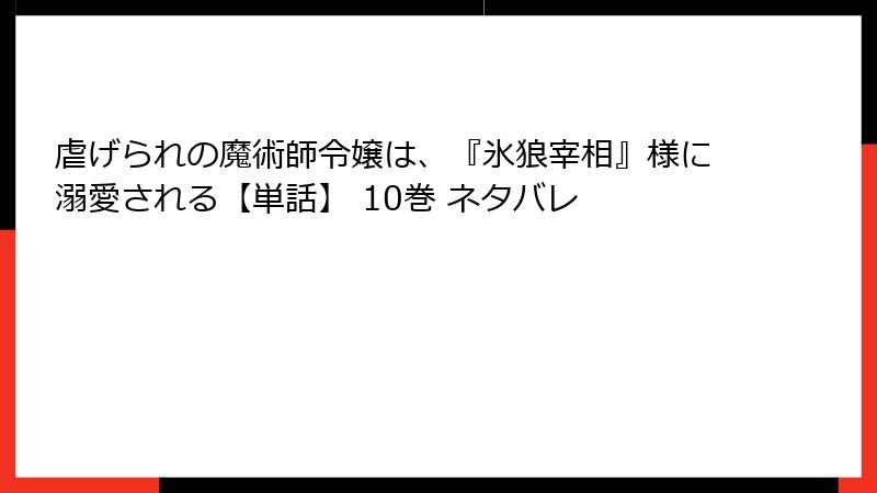 虐げられの魔術師令嬢は、『氷狼宰相』様に溺愛される【単話】 10巻 ネタバレ