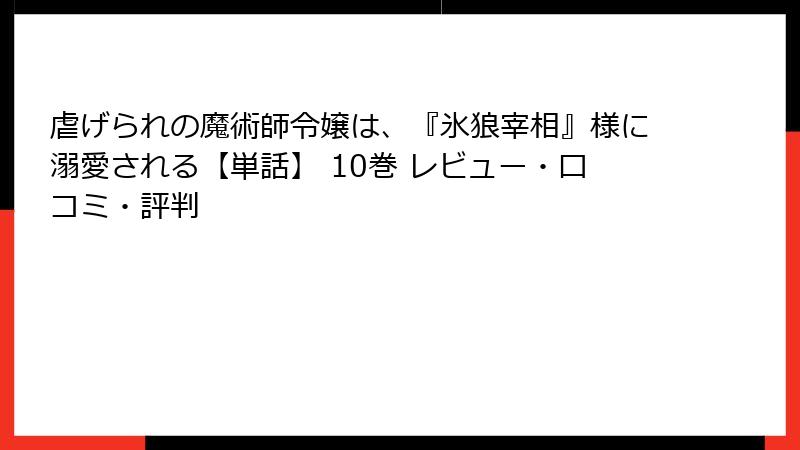 虐げられの魔術師令嬢は、『氷狼宰相』様に溺愛される【単話】 10巻 レビュー・口コミ・評判
