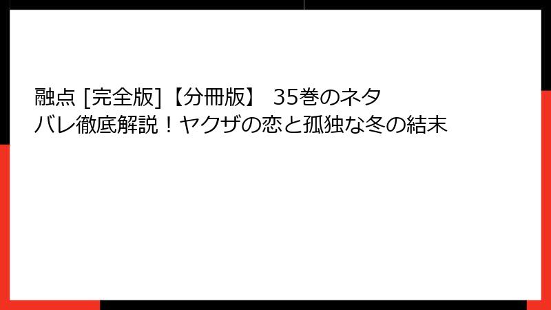 融点 [完全版]【分冊版】 35巻のネタバレ徹底解説！ヤクザの恋と孤独な冬の結末