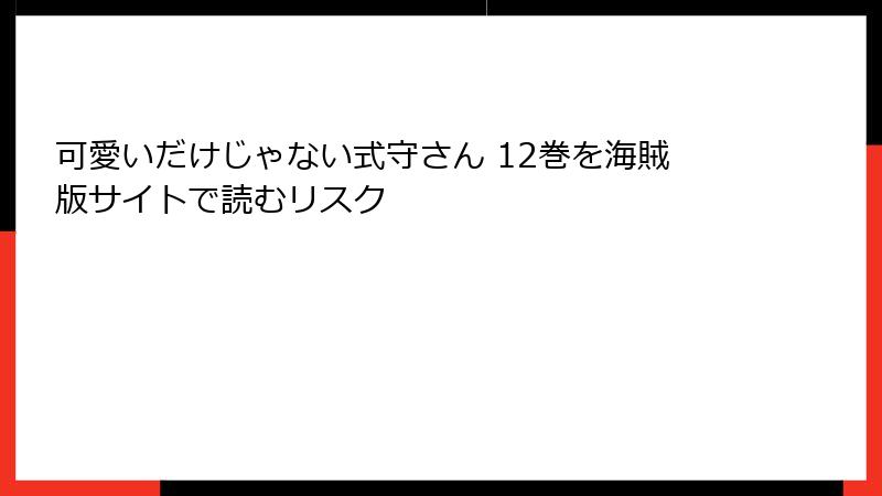可愛いだけじゃない式守さん 12巻を海賊版サイトで読むリスク
