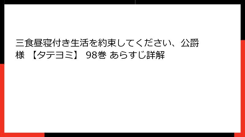 三食昼寝付き生活を約束してください、公爵様 【タテヨミ】 98巻 あらすじ詳解