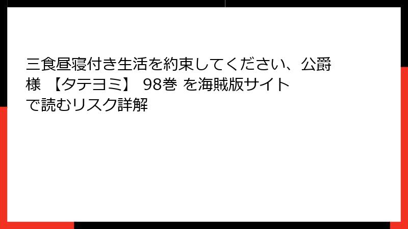 三食昼寝付き生活を約束してください、公爵様 【タテヨミ】 98巻 を海賊版サイトで読むリスク詳解