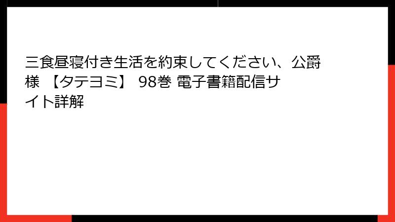 三食昼寝付き生活を約束してください、公爵様 【タテヨミ】 98巻 電子書籍配信サイト詳解