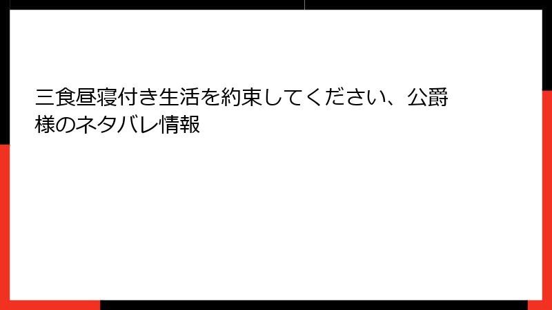 三食昼寝付き生活を約束してください、公爵様のネタバレ情報