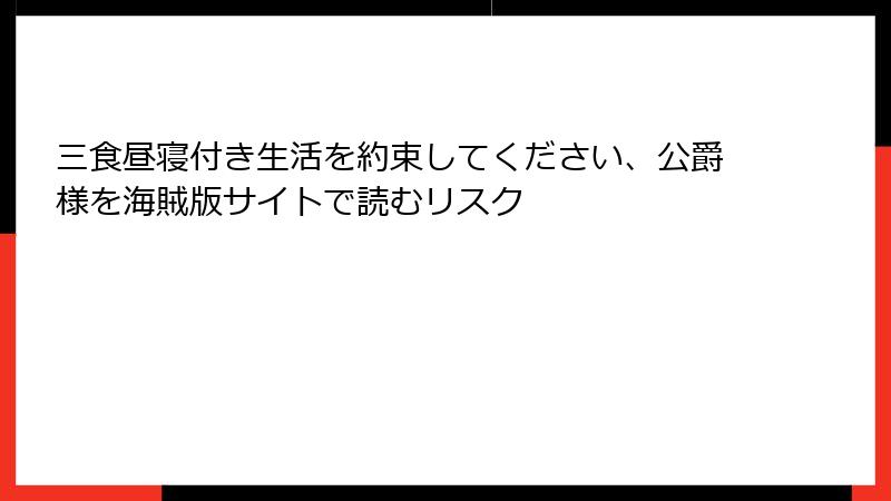 三食昼寝付き生活を約束してください、公爵様を海賊版サイトで読むリスク