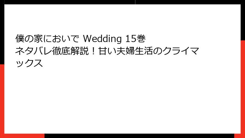 僕の家においで Wedding 15巻 ネタバレ徹底解説！甘い夫婦生活のクライマックス