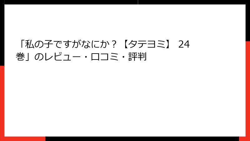 「私の子ですがなにか？【タテヨミ】 24巻」のレビュー・口コミ・評判