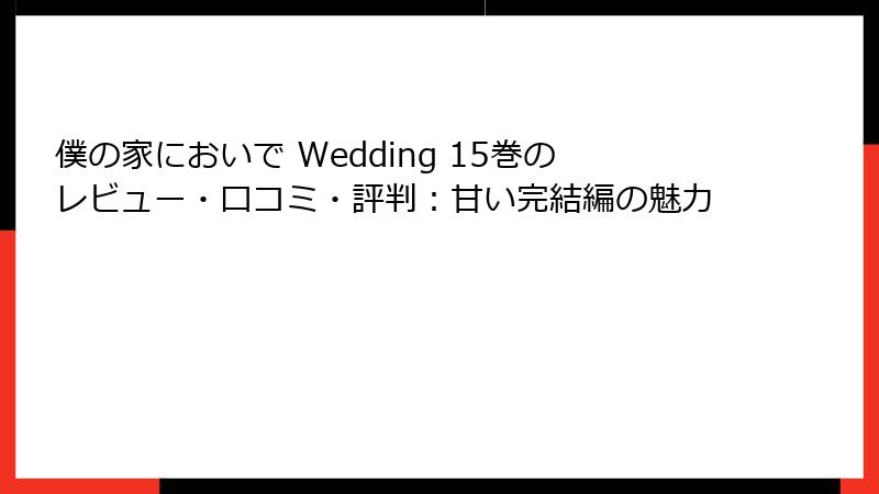 僕の家においで Wedding 15巻のレビュー・口コミ・評判：甘い完結編の魅力