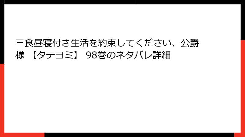 三食昼寝付き生活を約束してください、公爵様 【タテヨミ】 98巻のネタバレ詳細