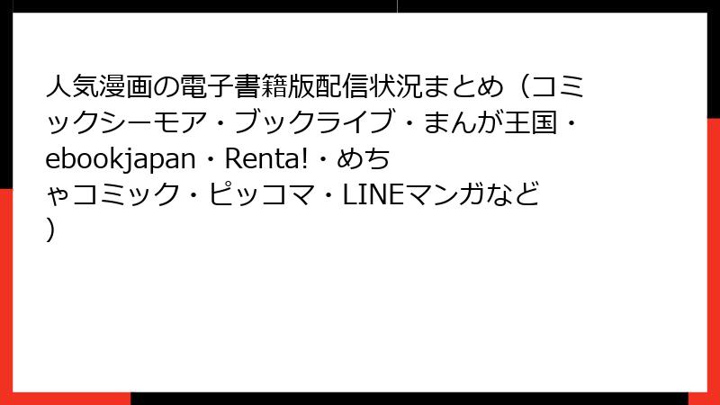人気漫画の電子書籍版配信状況まとめ（コミックシーモア・ブックライブ・まんが王国・ebookjapan・Renta!・めちゃコミック・ピッコマ・LINEマンガなど）