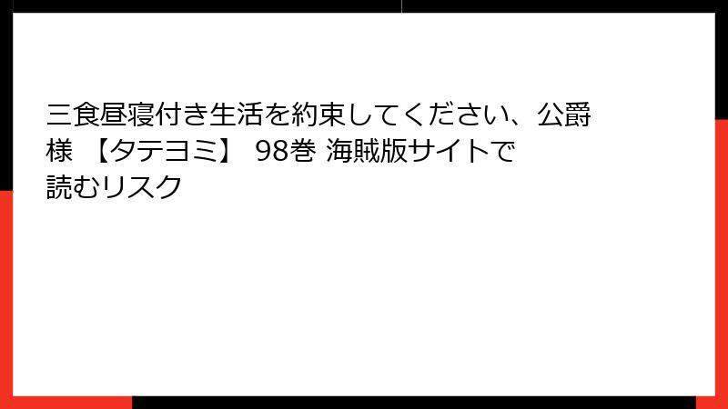 三食昼寝付き生活を約束してください、公爵様 【タテヨミ】 98巻 海賊版サイトで読むリスク