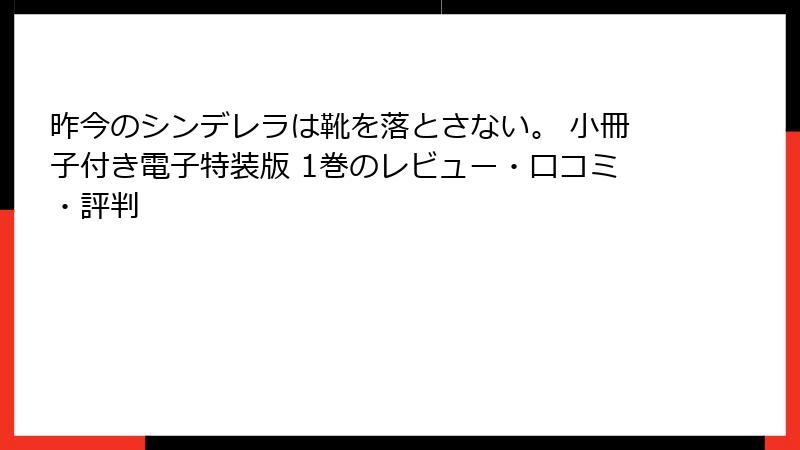 昨今のシンデレラは靴を落とさない。 小冊子付き電子特装版 1巻のレビュー・口コミ・評判