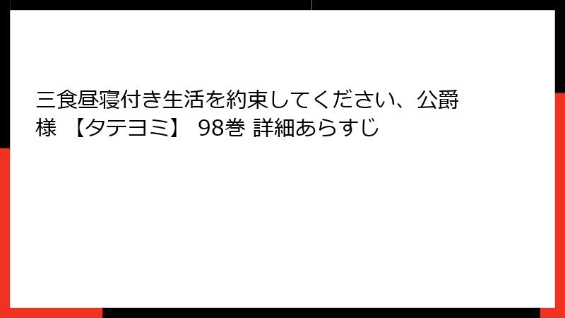 三食昼寝付き生活を約束してください、公爵様 【タテヨミ】 98巻 詳細あらすじ