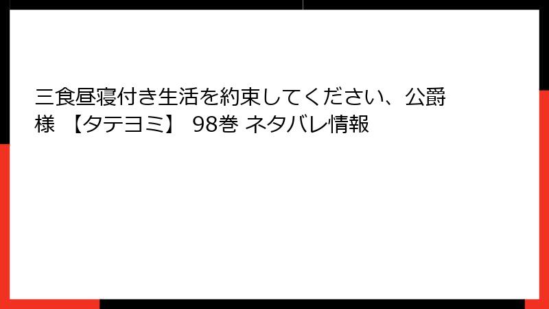 三食昼寝付き生活を約束してください、公爵様 【タテヨミ】 98巻 ネタバレ情報