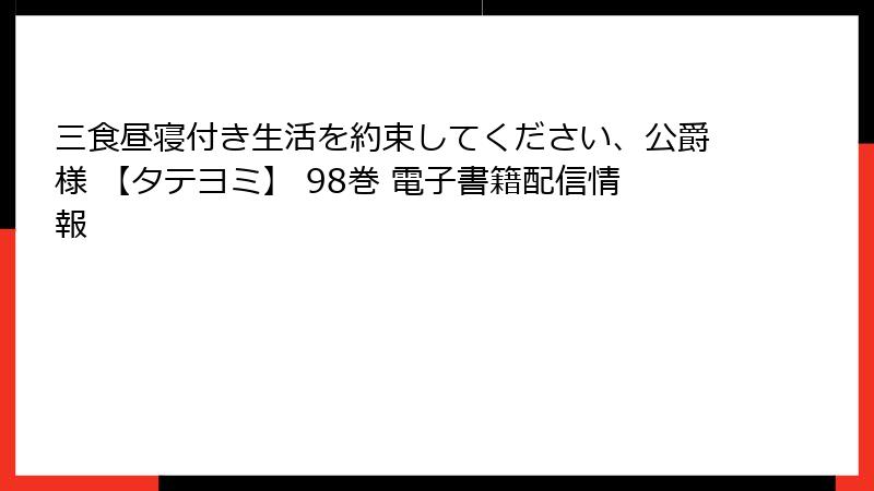 三食昼寝付き生活を約束してください、公爵様 【タテヨミ】 98巻 電子書籍配信情報