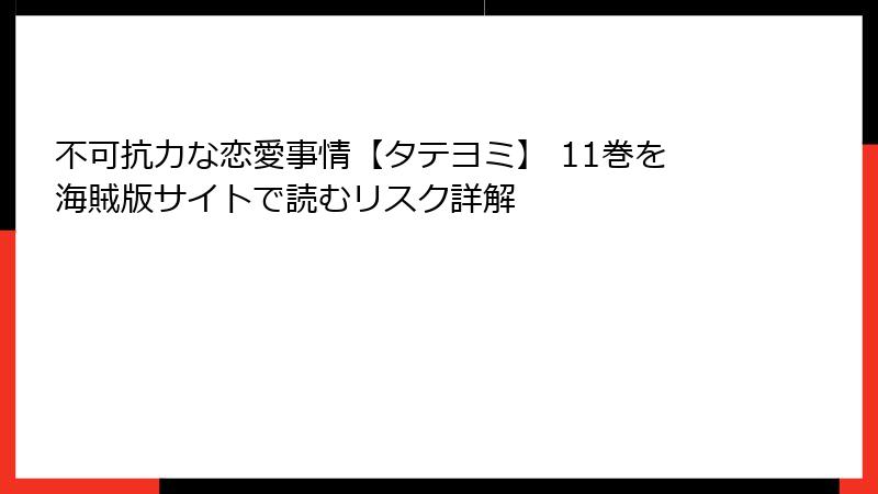 不可抗力な恋愛事情【タテヨミ】 11巻を海賊版サイトで読むリスク詳解
