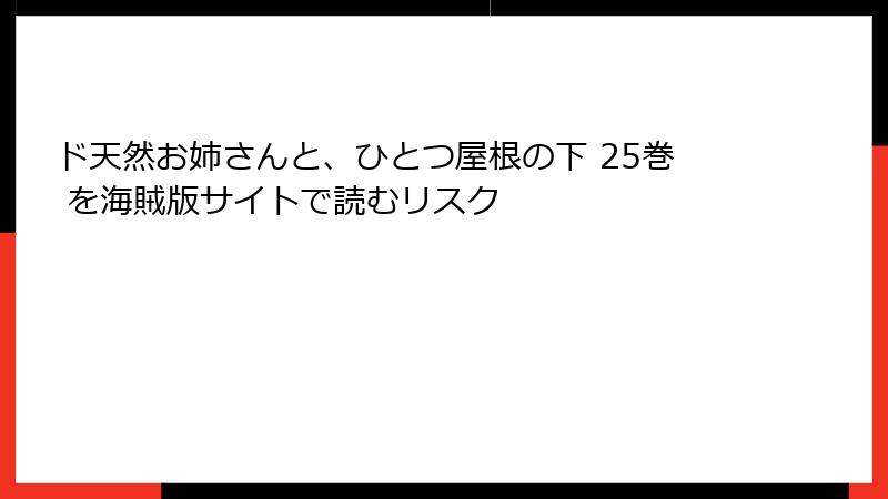 ド天然お姉さんと、ひとつ屋根の下 25巻 を海賊版サイトで読むリスク