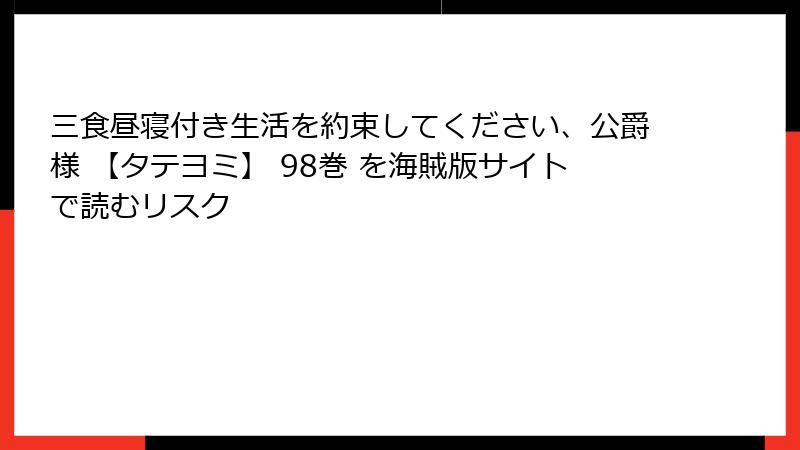 三食昼寝付き生活を約束してください、公爵様 【タテヨミ】 98巻 を海賊版サイトで読むリスク
