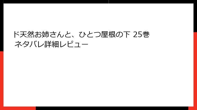 ド天然お姉さんと、ひとつ屋根の下 25巻 ネタバレ詳細レビュー
