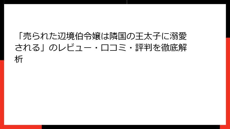 「売られた辺境伯令嬢は隣国の王太子に溺愛される」のレビュー・口コミ・評判を徹底解析