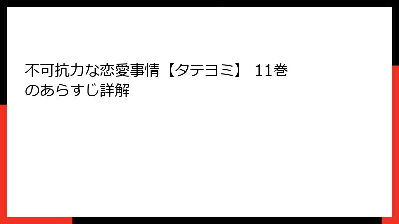 不可抗力な恋愛事情【タテヨミ】 11巻 のあらすじ詳解