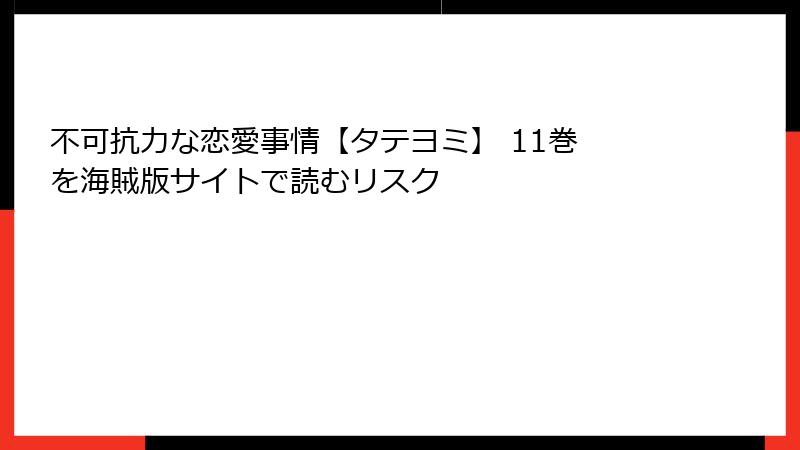 不可抗力な恋愛事情【タテヨミ】 11巻 を海賊版サイトで読むリスク