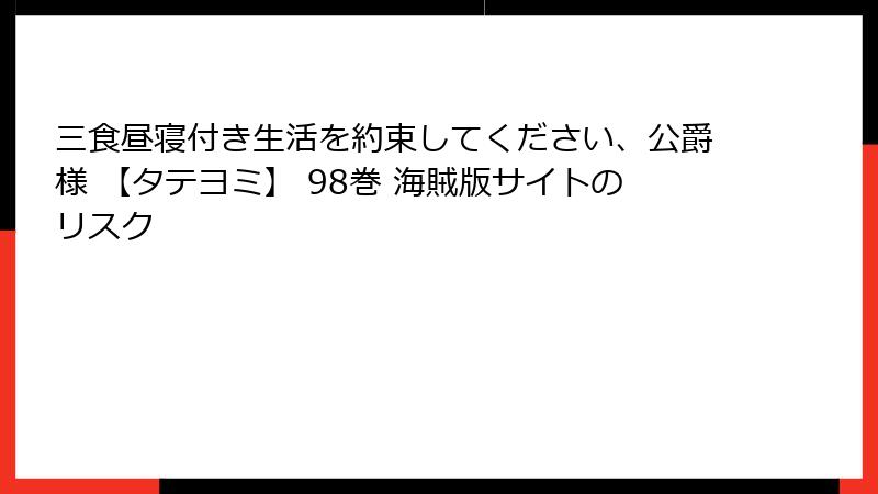 三食昼寝付き生活を約束してください、公爵様 【タテヨミ】 98巻 海賊版サイトのリスク
