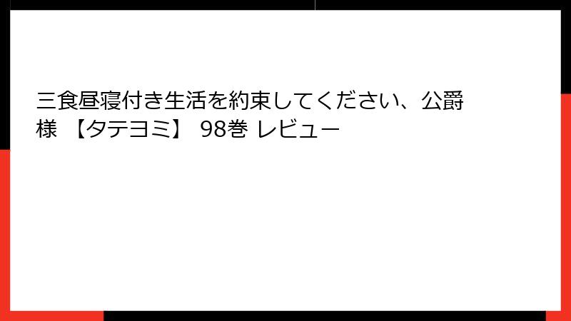 三食昼寝付き生活を約束してください、公爵様 【タテヨミ】 98巻 レビュー
