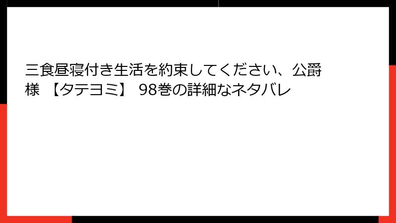 三食昼寝付き生活を約束してください、公爵様 【タテヨミ】 98巻の詳細なネタバレ