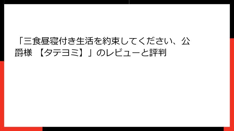 「三食昼寝付き生活を約束してください、公爵様 【タテヨミ】」のレビューと評判