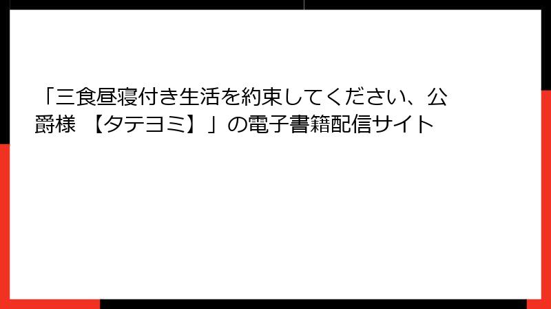 「三食昼寝付き生活を約束してください、公爵様 【タテヨミ】」の電子書籍配信サイト