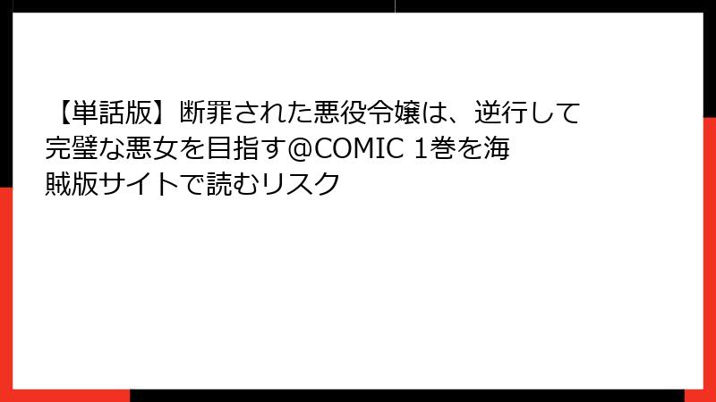 【単話版】断罪された悪役令嬢は、逆行して完璧な悪女を目指す@COMIC 1巻を海賊版サイトで読むリスク