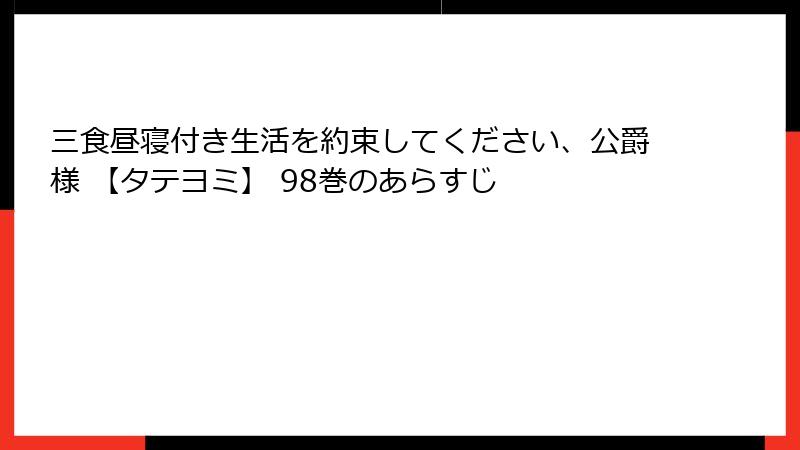 三食昼寝付き生活を約束してください、公爵様 【タテヨミ】 98巻のあらすじ