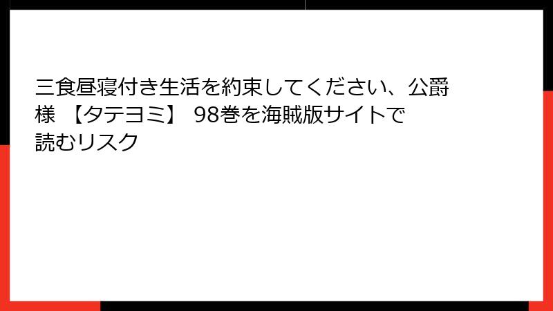 三食昼寝付き生活を約束してください、公爵様 【タテヨミ】 98巻を海賊版サイトで読むリスク